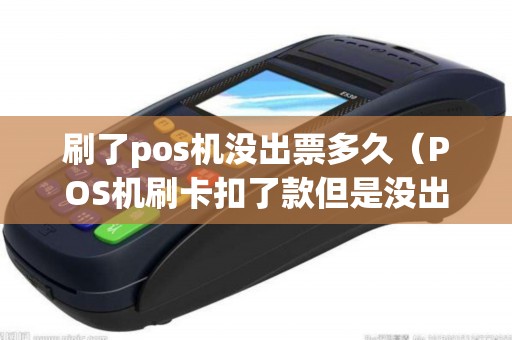 刷了pos机没出票多久（POS机刷卡扣了款但是没出票）