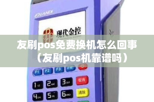 友刷pos免费换机怎么回事（友刷pos机靠谱吗）