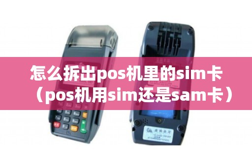 怎么拆出pos机里的sim卡（pos机用sim还是sam卡）
