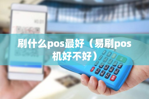 刷什么pos最好（易刷pos机好不好）