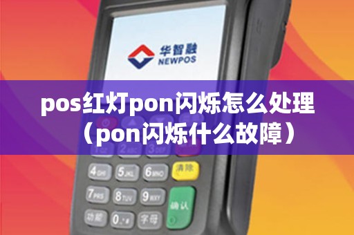 pos红灯pon闪烁怎么处理（pon闪烁什么故障）
