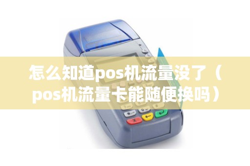 怎么知道pos机流量没了（pos机流量卡能随便换吗）