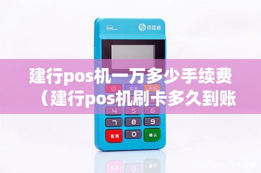 建行pos机一万多少手续费（建行pos机刷卡多久到账）