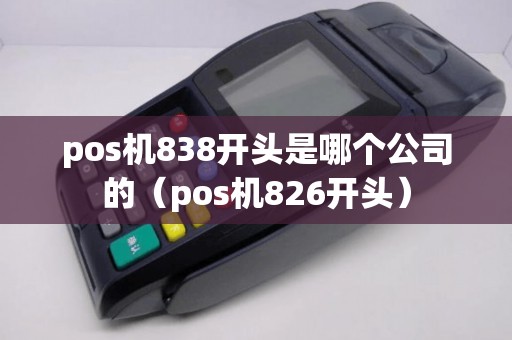 pos机838开头是哪个公司的（pos机826开头）