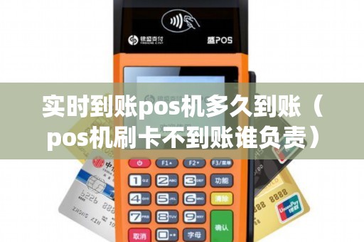 实时到账pos机多久到账(pos机刷卡不到账谁负责) 实时到账pos机多久到账(pos机刷卡不到账谁负责)