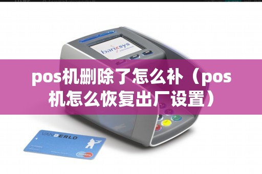 pos机删除了怎么补(pos机怎么恢复出厂设置) pos机删除了怎么补(pos机怎么恢复出厂设置)