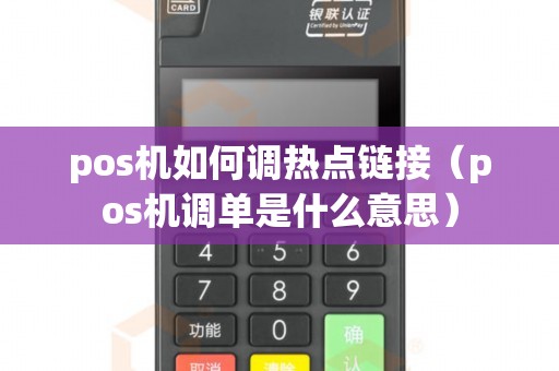 pos机如何调热点链接（pos机调单是什么意思）