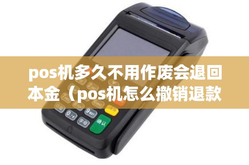 pos机多久不用作废会退回本金（pos机怎么撤销退款）
