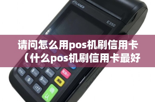 请问怎么用pos机刷信用卡（什么pos机刷信用卡最好）