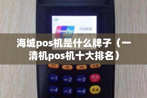 海城pos机是什么牌子（一清机pos机十大排名）