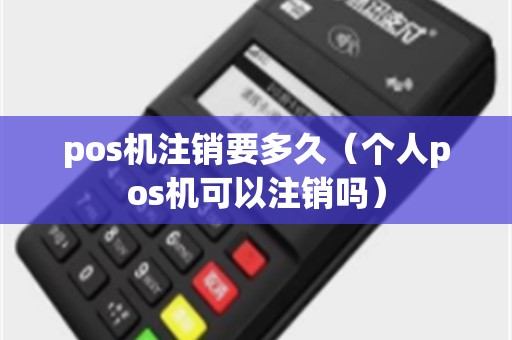 pos机注销要多久（个人pos机可以注销吗）