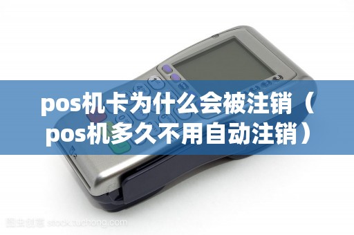 pos机卡为什么会被注销（pos机多久不用自动注销）
