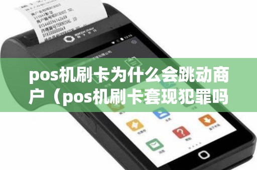 pos机刷卡为什么会跳动商户（pos机刷卡套现犯罪吗）