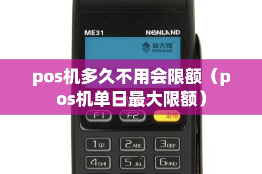 pos机多久不用会限额（pos机单日最大限额）