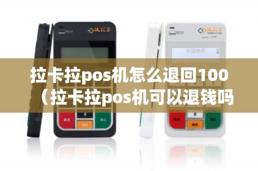 拉卡拉pos机怎么退回100（拉卡拉pos机可以退钱吗）