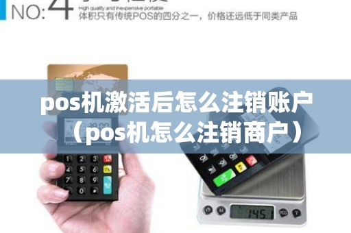 pos机激活后怎么注销账户（pos机怎么注销商户）