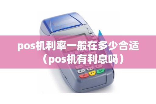 pos机利率一般在多少合适（pos机有利息吗）