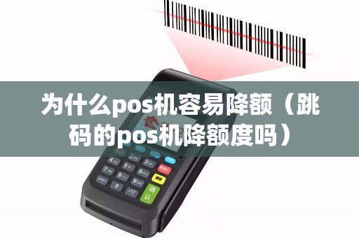 为什么pos机容易降额（跳码的pos机降额度吗）
