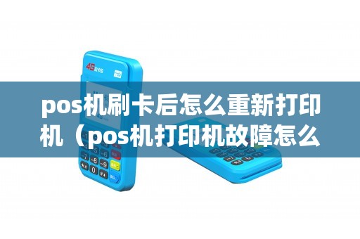 pos机刷卡后怎么重新打印机（pos机打印机故障怎么处理）