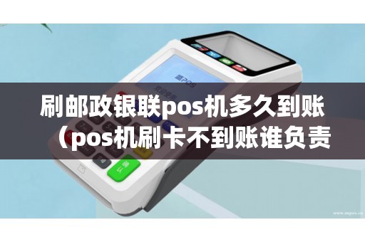 刷邮政银联pos机多久到账（pos机刷卡不到账谁负责）