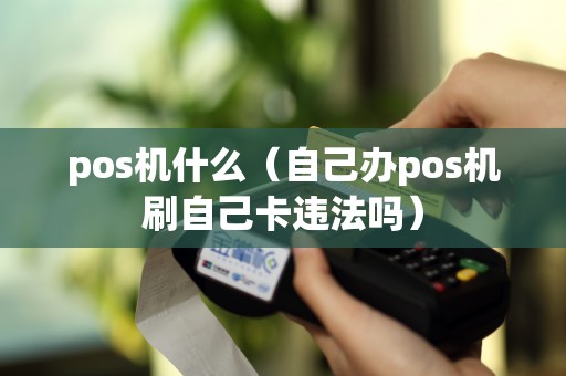 pos机什么（自己办pos机刷自己卡违法吗）