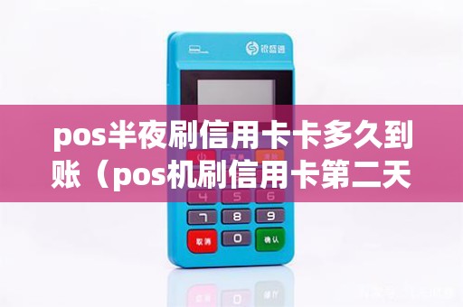 pos半夜刷信用卡卡多久到账（pos机刷信用卡第二天什么时候到账）