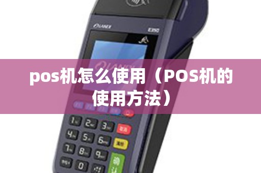 pos机怎么使用（POS机的使用方法）