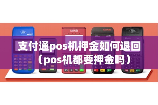 支付通pos机押金如何退回（pos机都要押金吗）