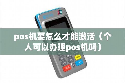 pos机要怎么才能激活（个人可以办理pos机吗）