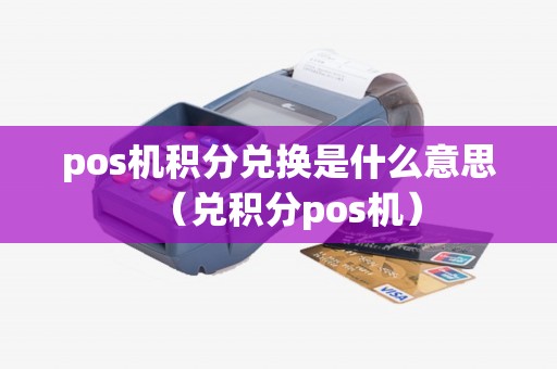 pos机积分兑换是什么意思（兑积分pos机）