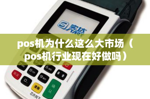 pos机为什么这么大市场（pos机行业现在好做吗）