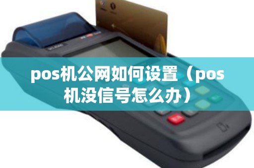 pos机公网如何设置（pos机没信号怎么办）