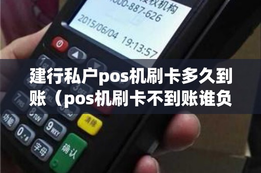 建行私户pos机刷卡多久到账（pos机刷卡不到账谁负责）