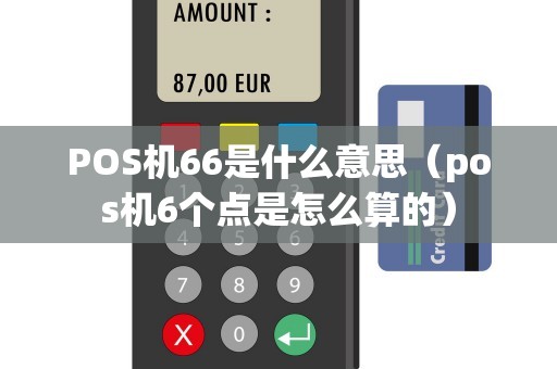 POS机66是什么意思（pos机6个点是怎么算的）