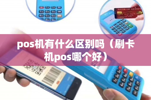 pos机有什么区别吗（刷卡机pos哪个好）