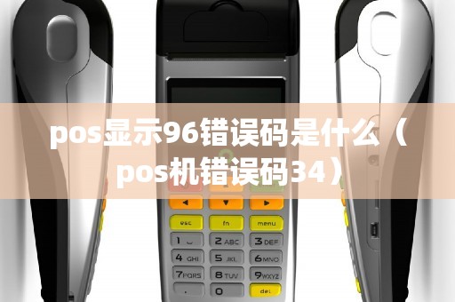 pos显示96错误码是什么（pos机错误码34）