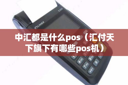 中汇都是什么pos（汇付天下旗下有哪些pos机）