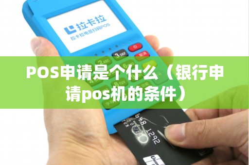 POS申请是个什么（银行申请pos机的条件）