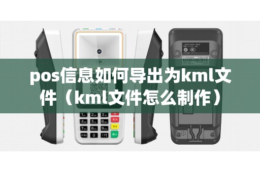 pos信息如何导出为kml文件（kml文件怎么制作）
