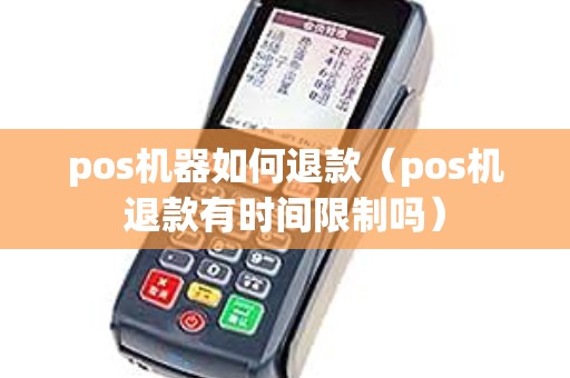 pos机器如何退款（pos机退款有时间限制吗）