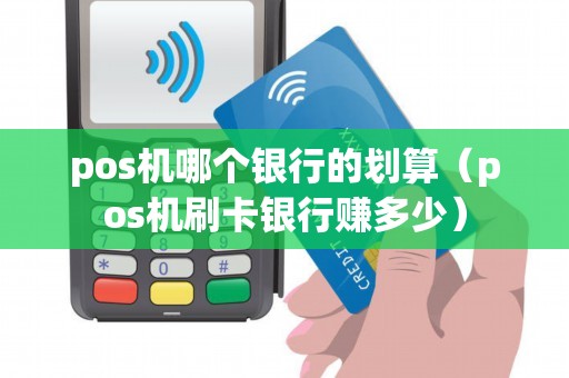 pos机哪个银行的划算（pos机刷卡银行赚多少）