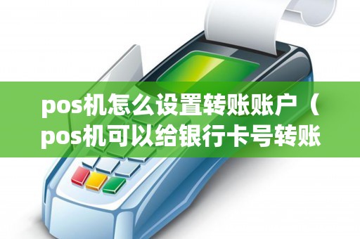pos机怎么设置转账账户（pos机可以给银行卡号转账吗）