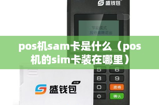 pos机sam卡是什么（pos机的sim卡装在哪里）