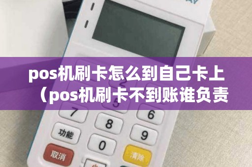 pos机刷卡怎么到自己卡上（pos机刷卡不到账谁负责）