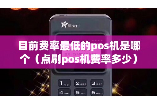 目前费率最低的pos机是哪个（点刷pos机费率多少）