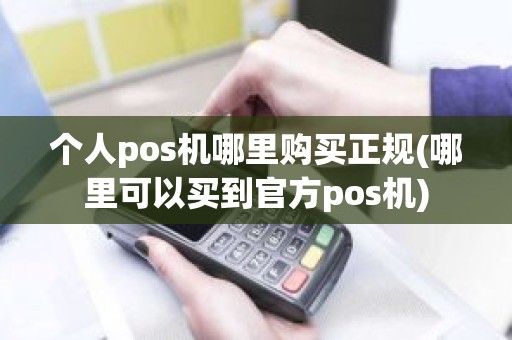 个人pos机哪里购买正规(哪里可以买到官方pos机)