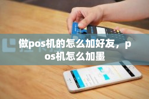 做pos机的怎么加好友，pos机怎么加墨