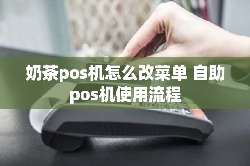奶茶pos机怎么改菜单 自助pos机使用流程