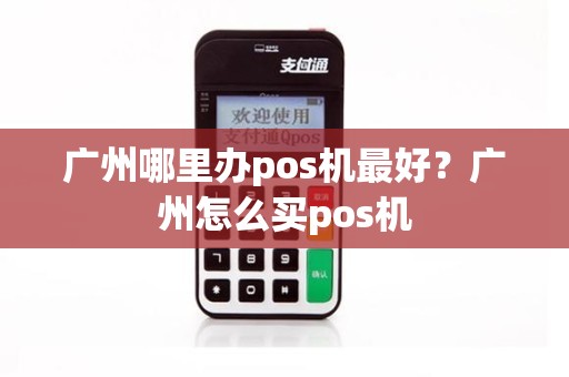 广州哪里办pos机最好？广州怎么买pos机