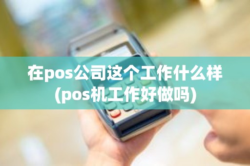 在pos公司这个工作什么样(pos机工作好做吗)